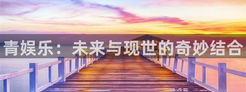 顺盈娱乐：青娱乐：未来与现世的奇妙结合