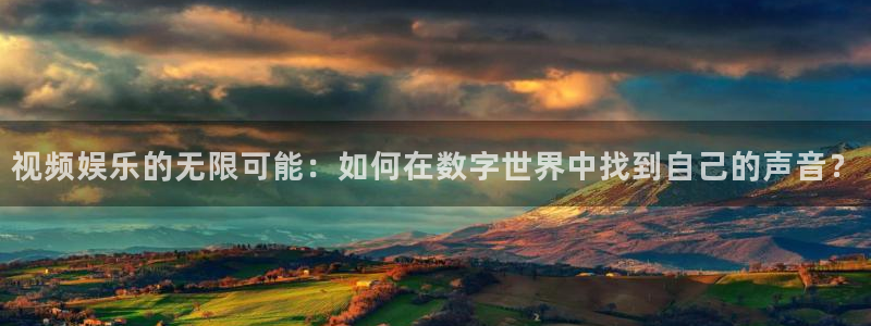 顺盈娱乐：视频娱乐的无限可能：如何在数字世界中找到自己的声音？