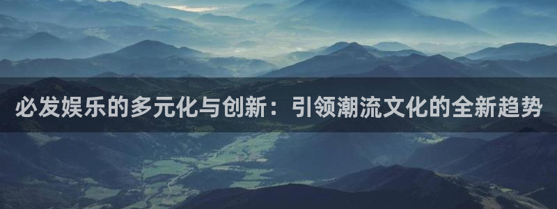 顺盈娱乐：必发娱乐的多元化与创新：引领潮流文化的全新趋势