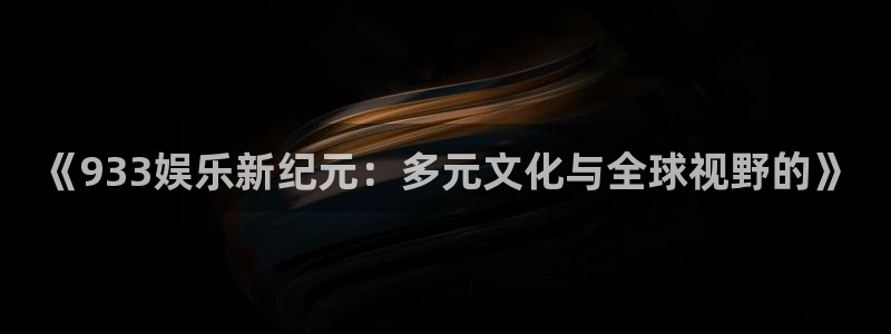 顺盈娱乐：《933娱乐新纪元：多元文化与全球视野的》