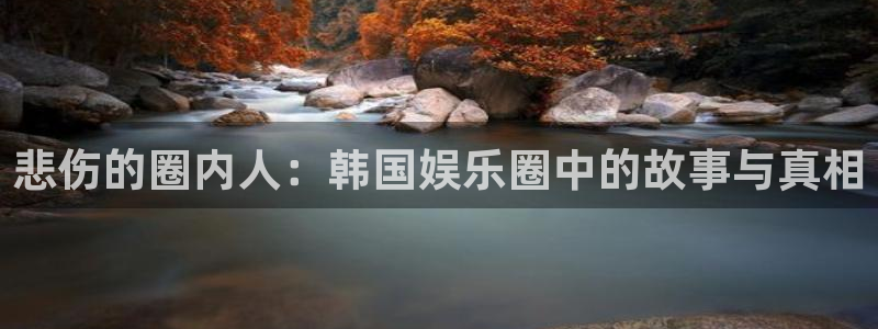 顺盈娱乐：悲伤的圈内人：韩国娱乐圈中的故事与真相