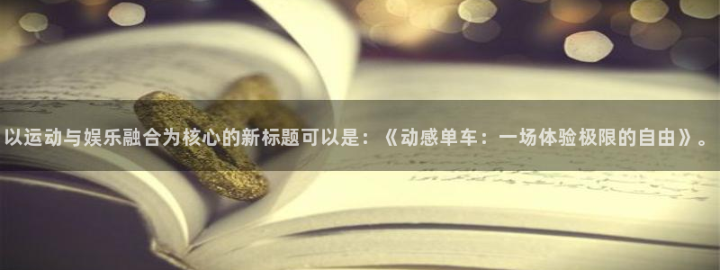 顺盈娱乐：以运动与娱乐融合为核心的新标题可以是：《动感单车：一场体验极限的自由》。