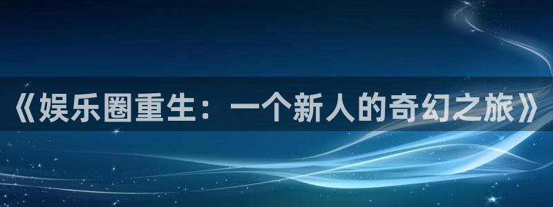 顺盈娱乐：《娱乐圈重生：一个新人的奇幻之旅》