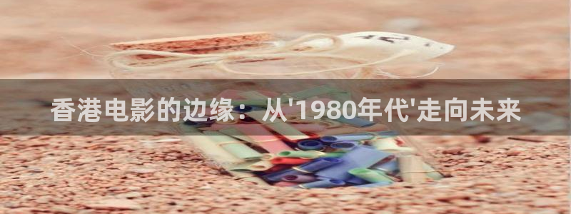 顺盈娱乐：香港电影的边缘：从\'1980年代\'走向未来